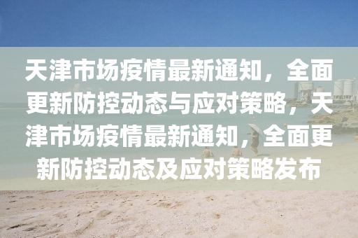 天津疫情防控规定,应对疫情的新常态策略 天津疫情防控规定,应对疫情的新常态策略