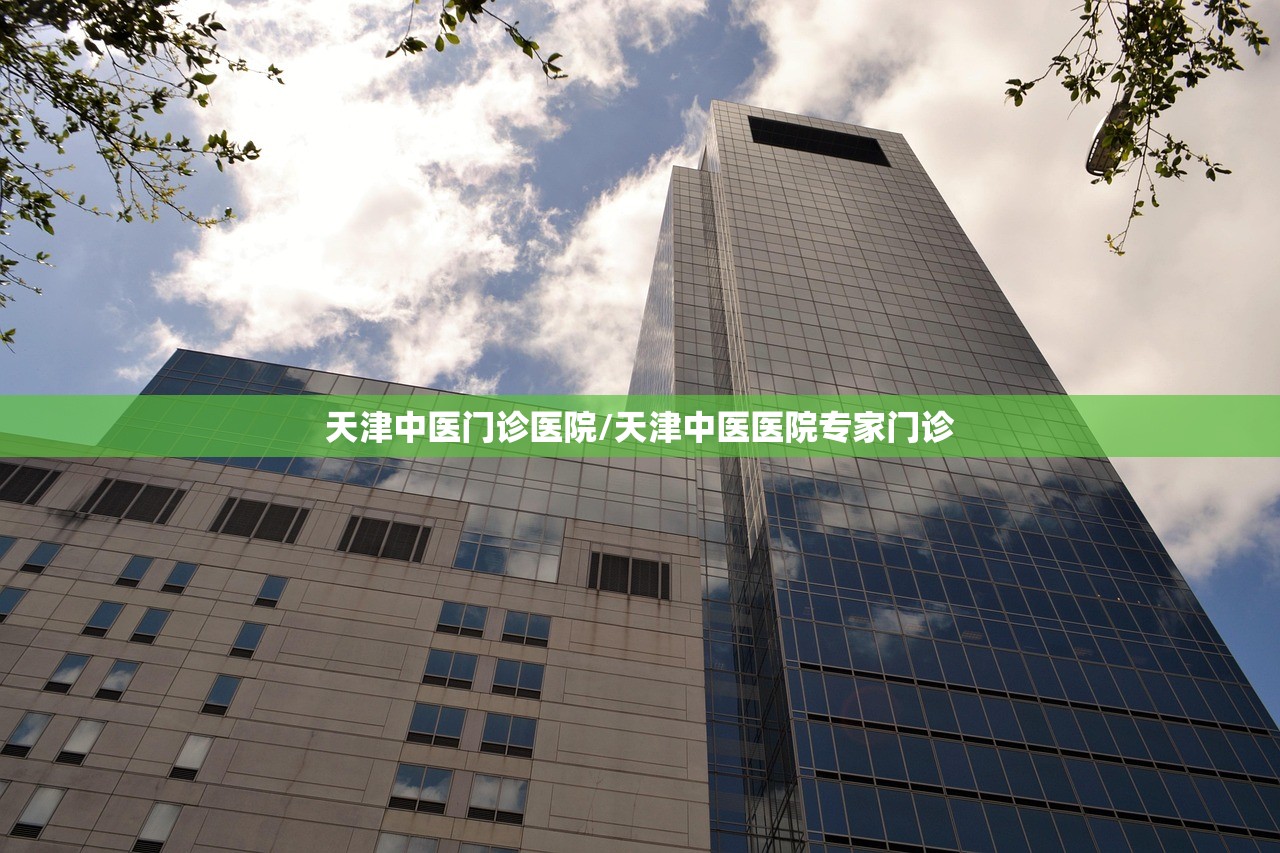 天津中医门诊医院/天津中医医院专家门诊