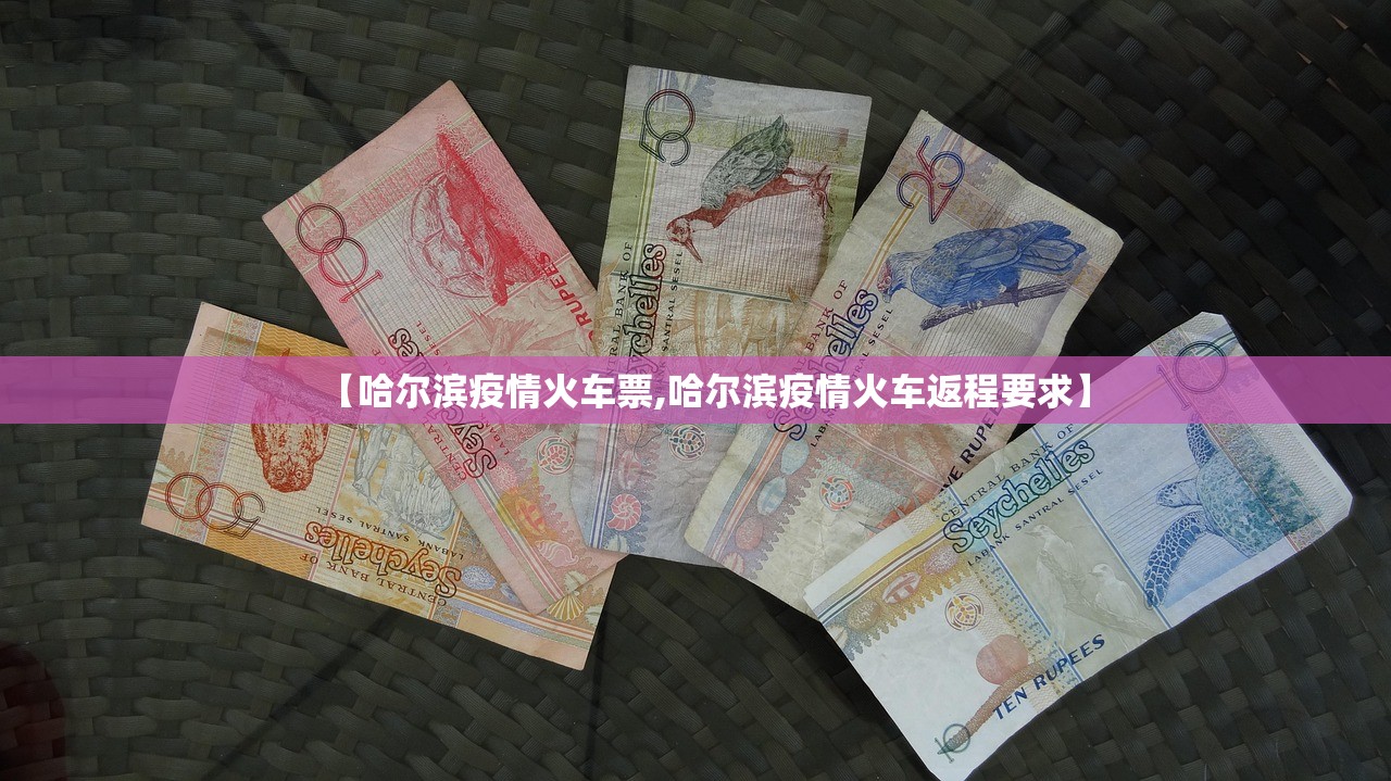 【哈尔滨疫情火车票,哈尔滨疫情火车返程要求】