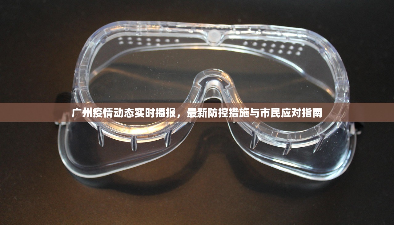 广州疫情动态实时播报,最新防控措施与市民应对指南 广州疫情动态实时播报,最新防控措施与市民应对指南
