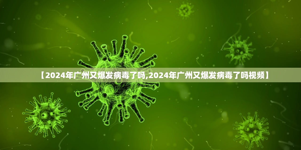 【2024年广州又爆发病毒了吗,2024年广州又爆发病毒了吗视频】 【2024年广州又爆发病毒了吗,2024年广州又爆发病毒了吗视频】