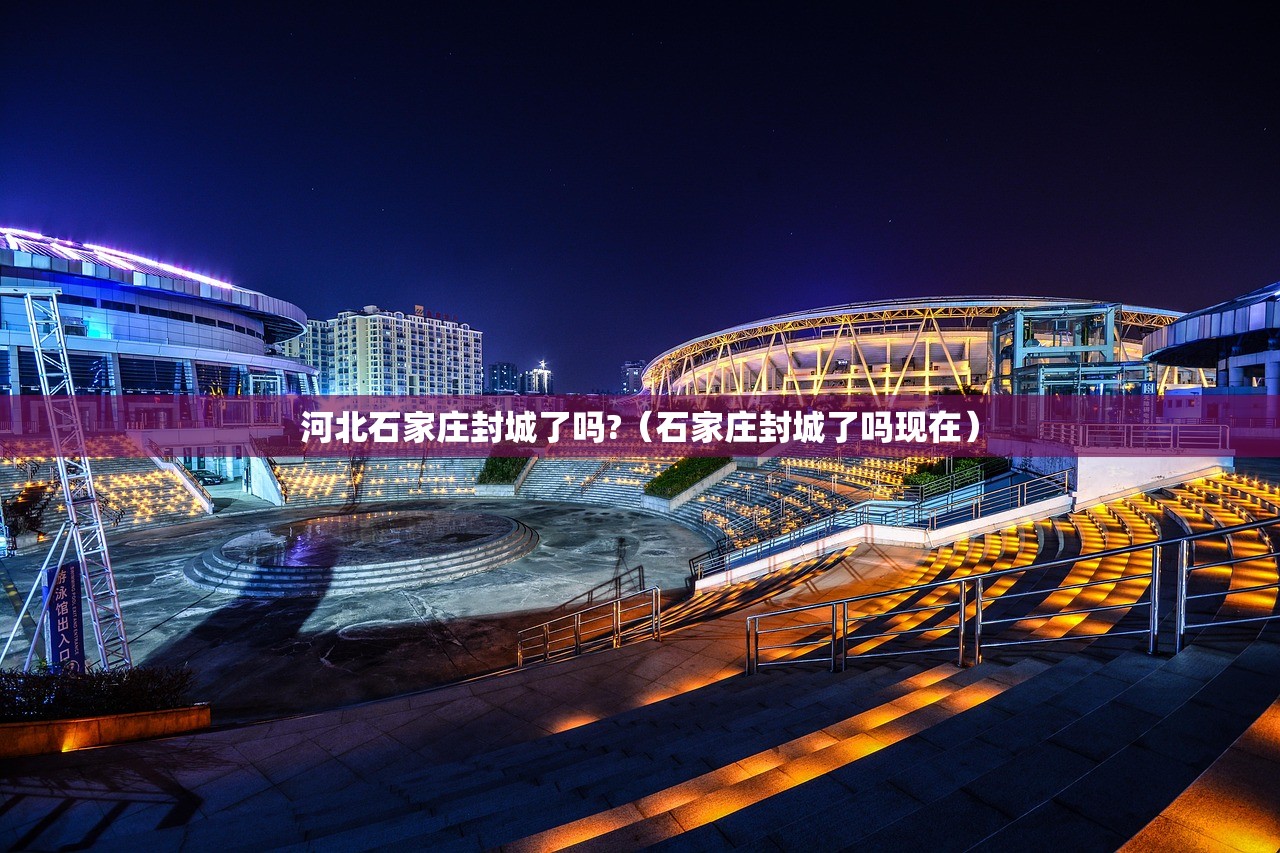 河北石家庄封城了吗?（石家庄封城了吗现在）