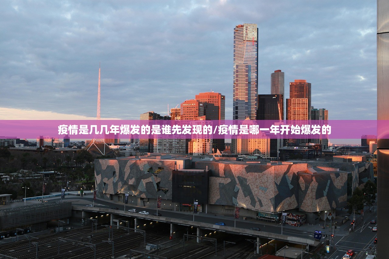 疫情是几几年爆发的是谁先发现的/疫情是哪一年开始爆发的 疫情是几几年爆发的是谁先发现的/疫情是哪一年开始爆发的