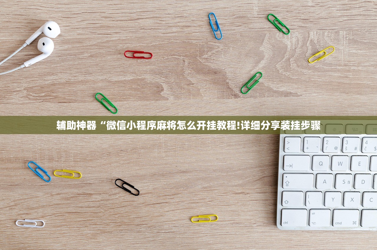 辅助神器“微信小程序麻将怎么开挂教程!详细分享装挂步骤 辅助神器“微信小程序麻将怎么开挂教程!详细分享装挂步骤