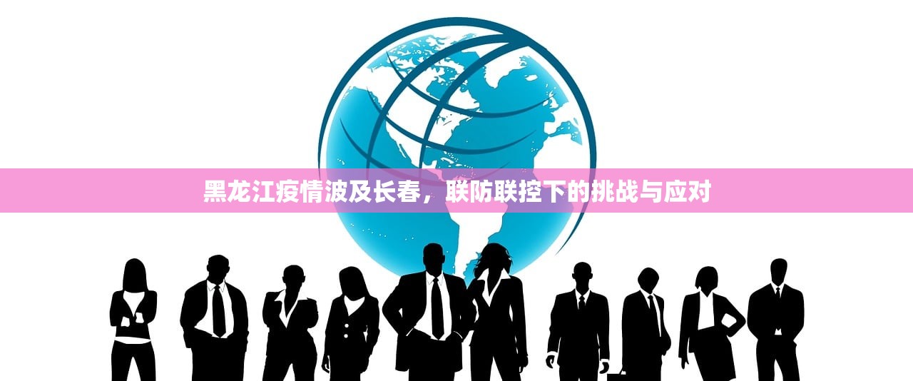 黑龙江疫情波及长春，联防联控下的挑战与应对