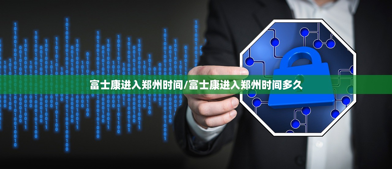 富士康进入郑州时间/富士康进入郑州时间多久