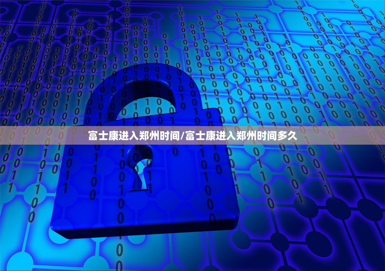 富士康进入郑州时间/富士康进入郑州时间多久