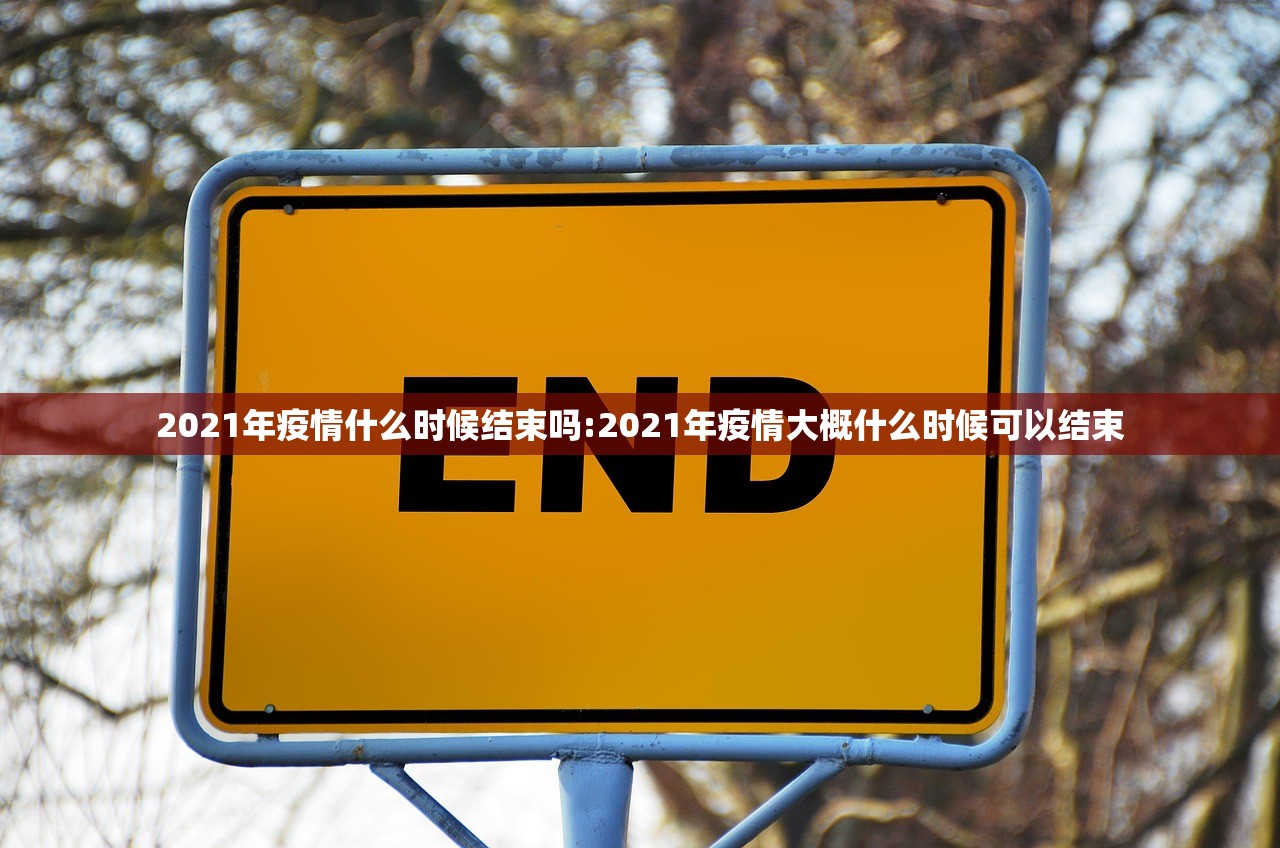 2021年疫情什么时候结束吗:2021年疫情大概什么时候可以结束