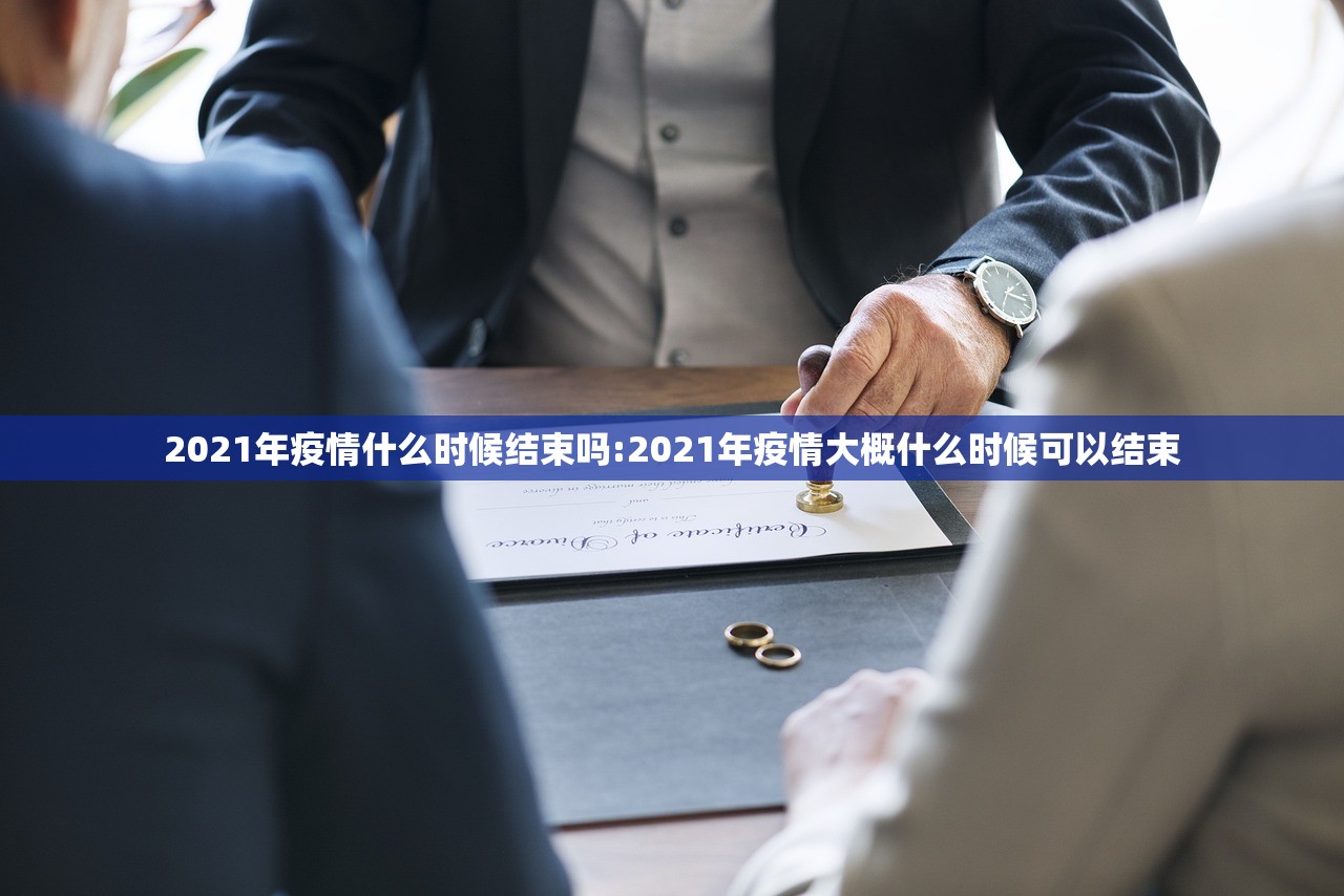 2021年疫情什么时候结束吗:2021年疫情大概什么时候可以结束