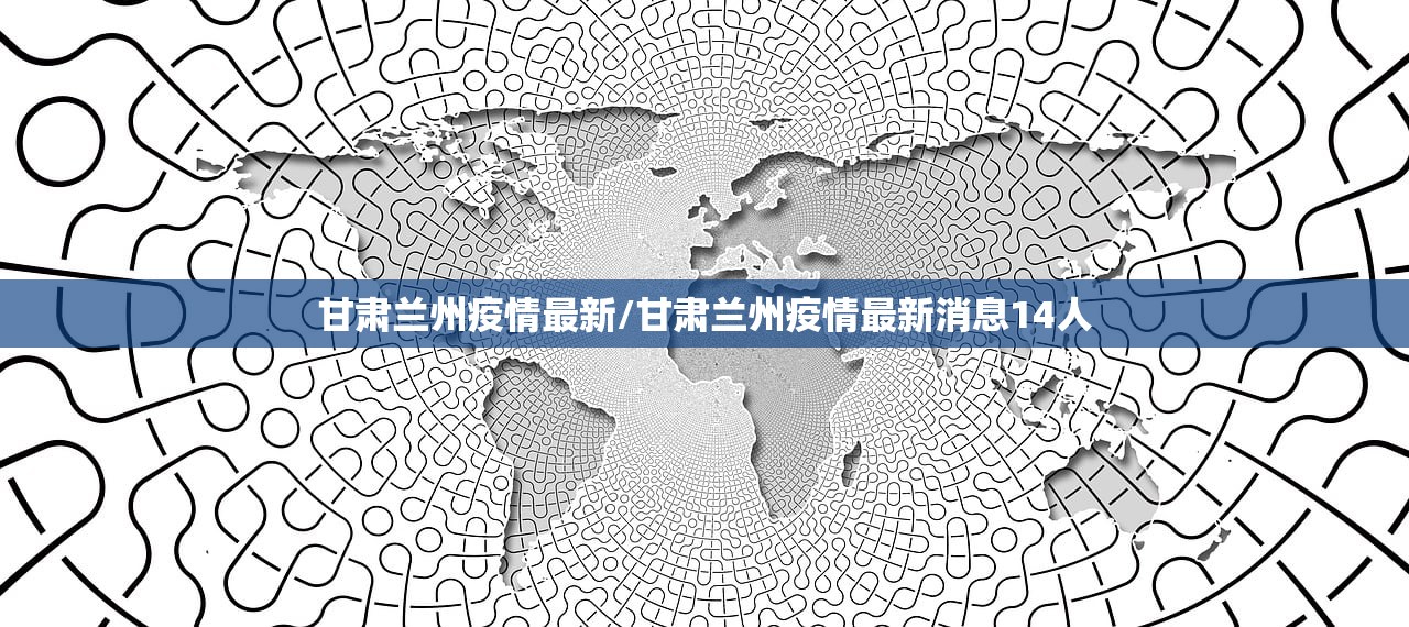 甘肃兰州疫情最新/甘肃兰州疫情最新消息14人 甘肃兰州疫情最新/甘肃兰州疫情最新消息14人