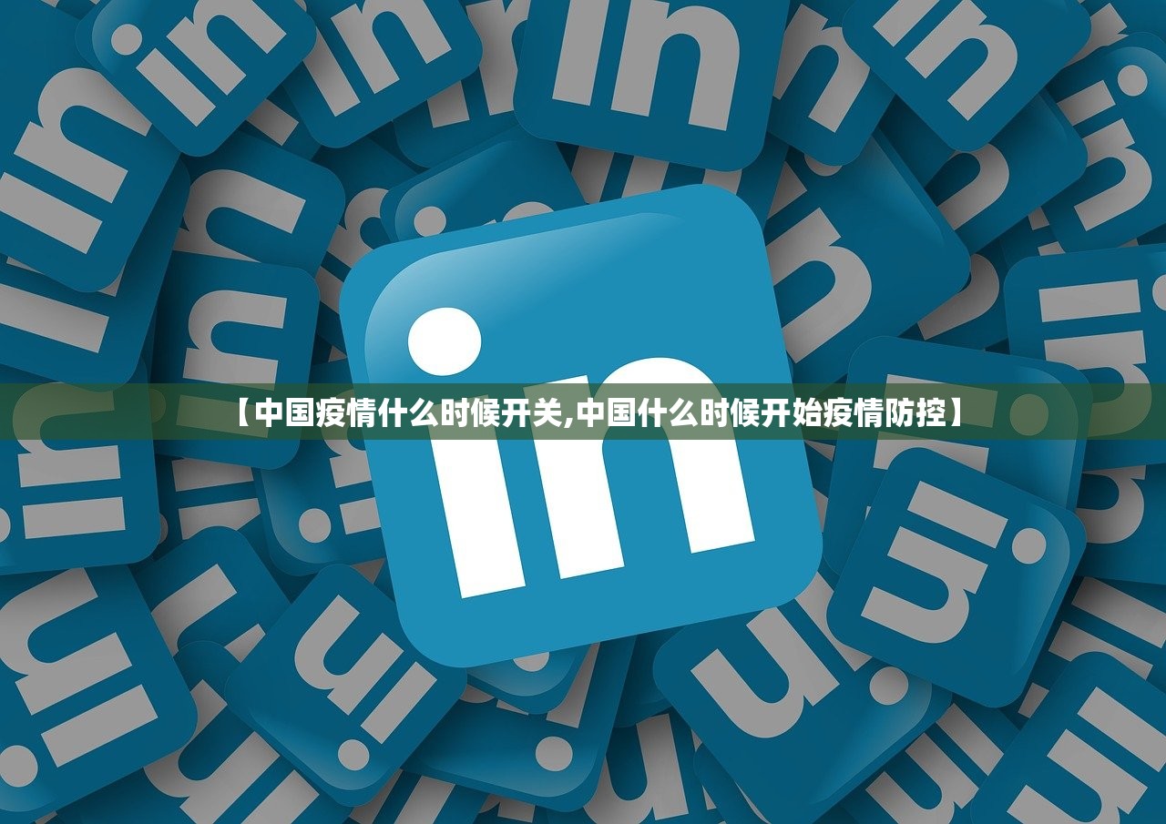 【中国疫情什么时候开关,中国什么时候开始疫情防控】 【中国疫情什么时候开关,中国什么时候开始疫情防控】