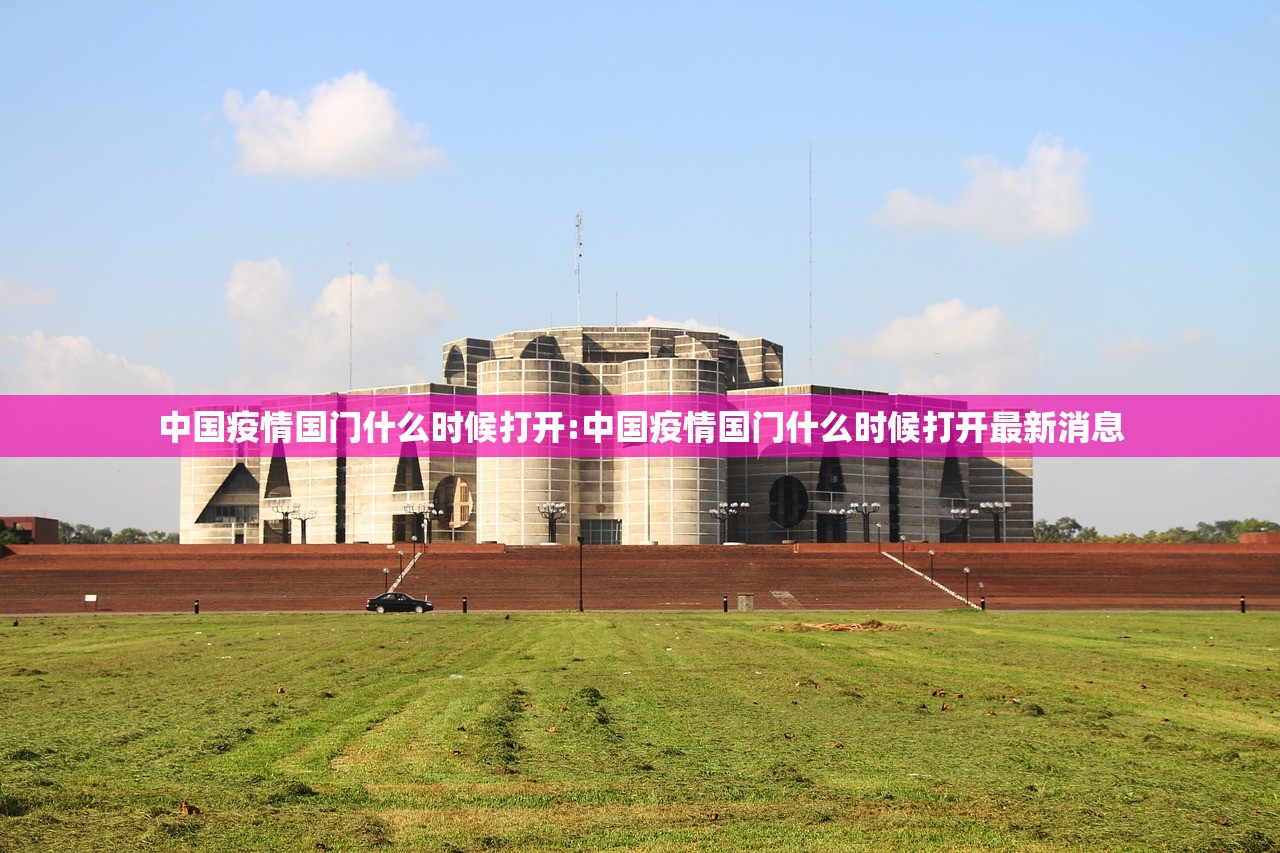 中国疫情国门什么时候打开:中国疫情国门什么时候打开最新消息 中国疫情国门什么时候打开:中国疫情国门什么时候打开最新消息