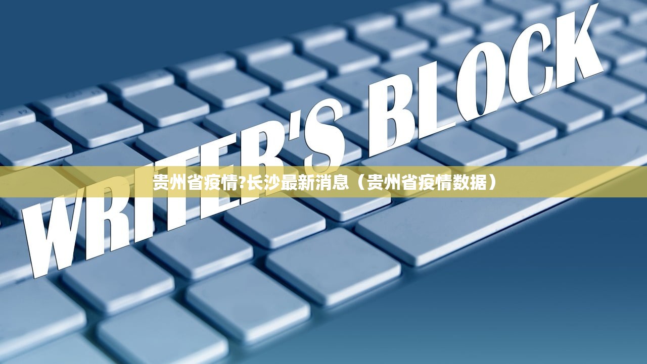 贵州省疫情?长沙最新消息（贵州省疫情数据）