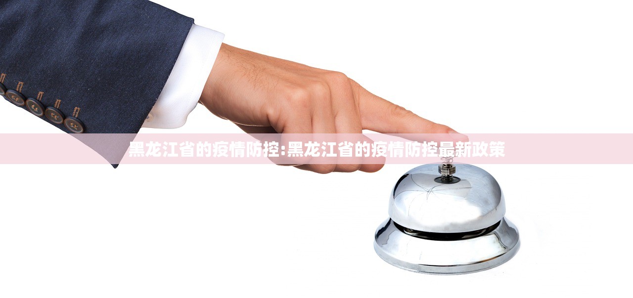 黑龙江省的疫情防控:黑龙江省的疫情防控最新政策