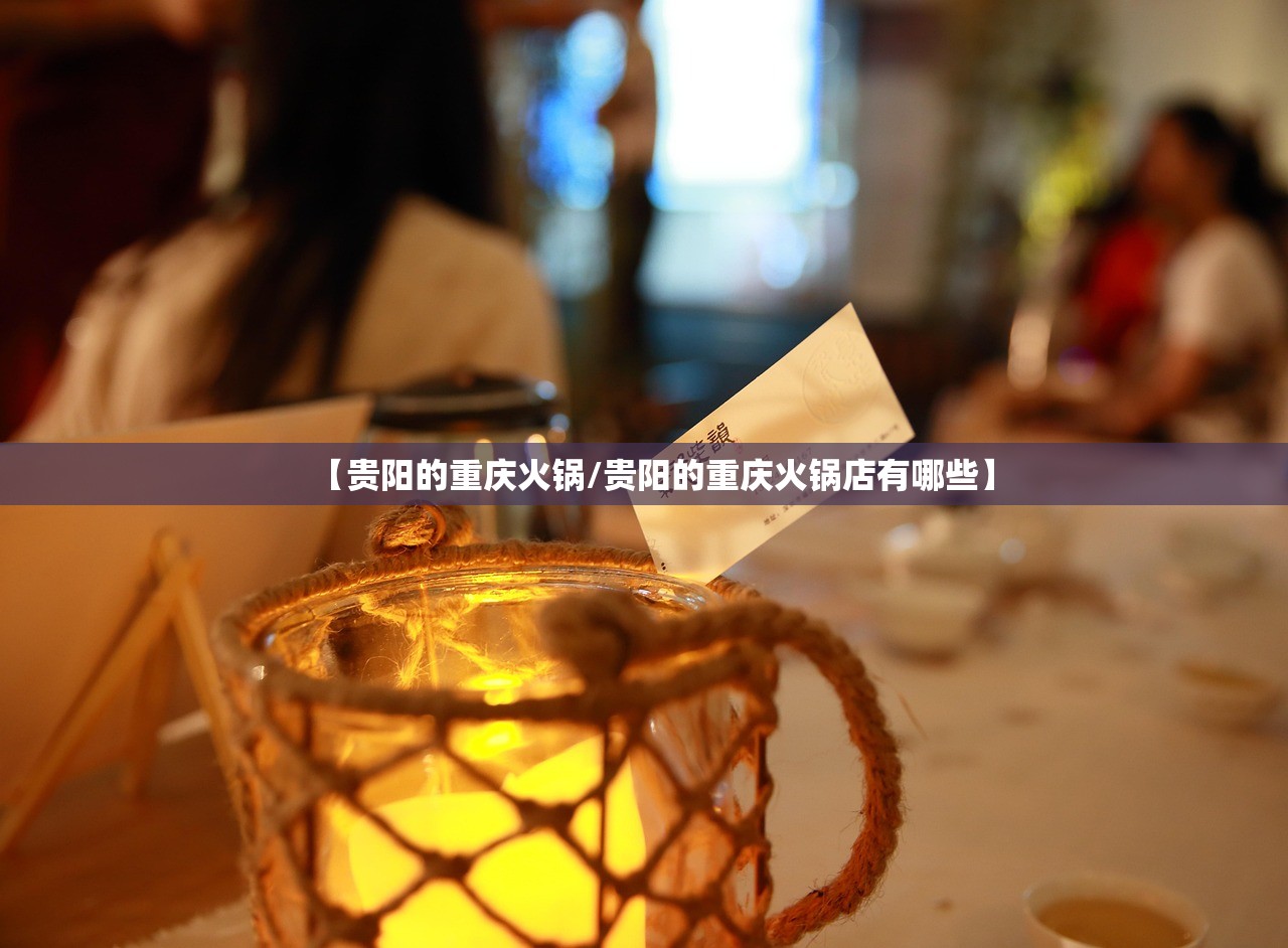 【贵阳的重庆火锅/贵阳的重庆火锅店有哪些】