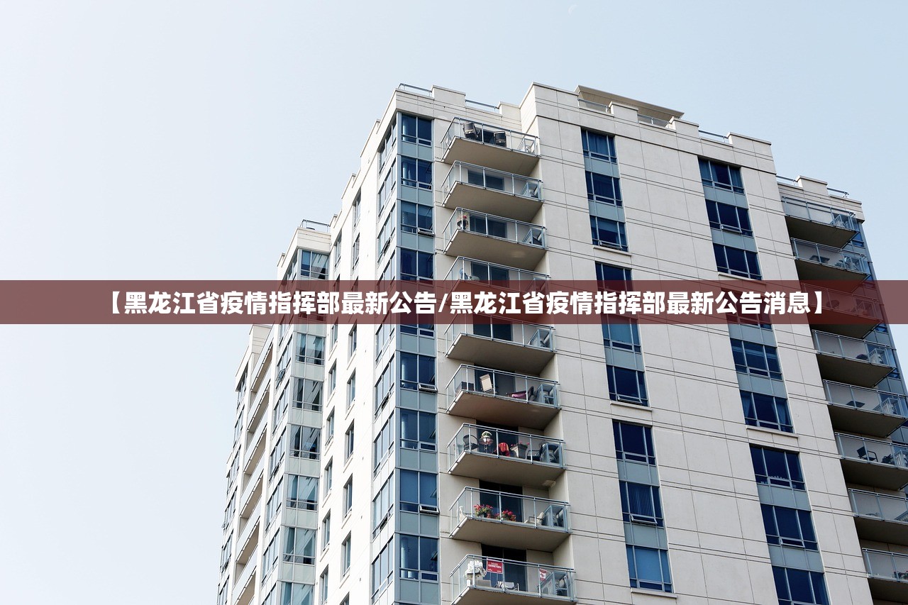 【黑龙江省疫情指挥部最新公告/黑龙江省疫情指挥部最新公告消息】