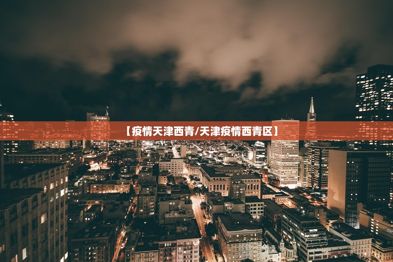 【疫情天津西青/天津疫情西青区】