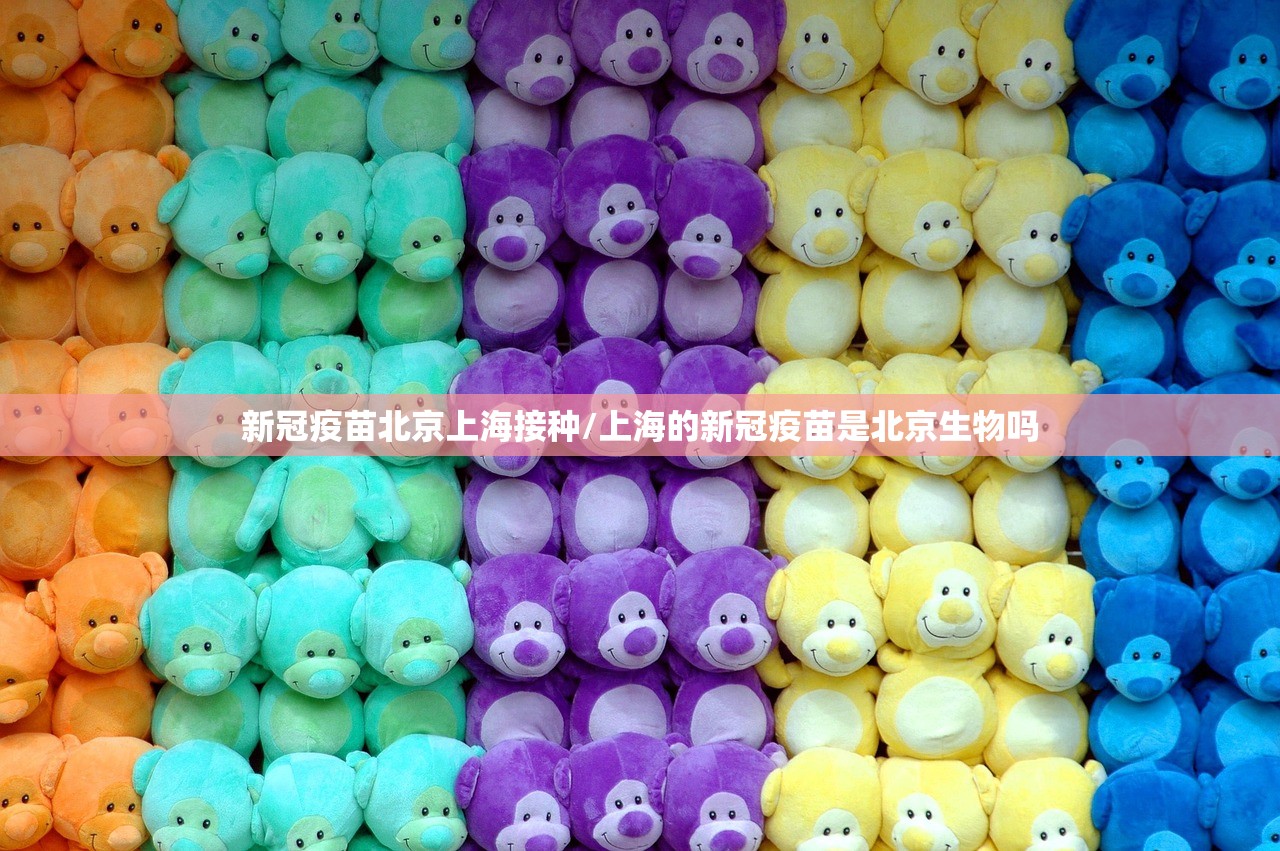 新冠疫苗北京上海接种/上海的新冠疫苗是北京生物吗 新冠疫苗北京上海接种/上海的新冠疫苗是北京生物吗