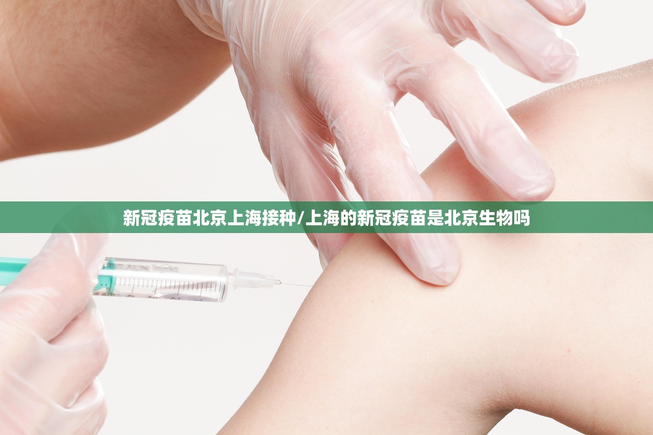 新冠疫苗北京上海接种/上海的新冠疫苗是北京生物吗 新冠疫苗北京上海接种/上海的新冠疫苗是北京生物吗
