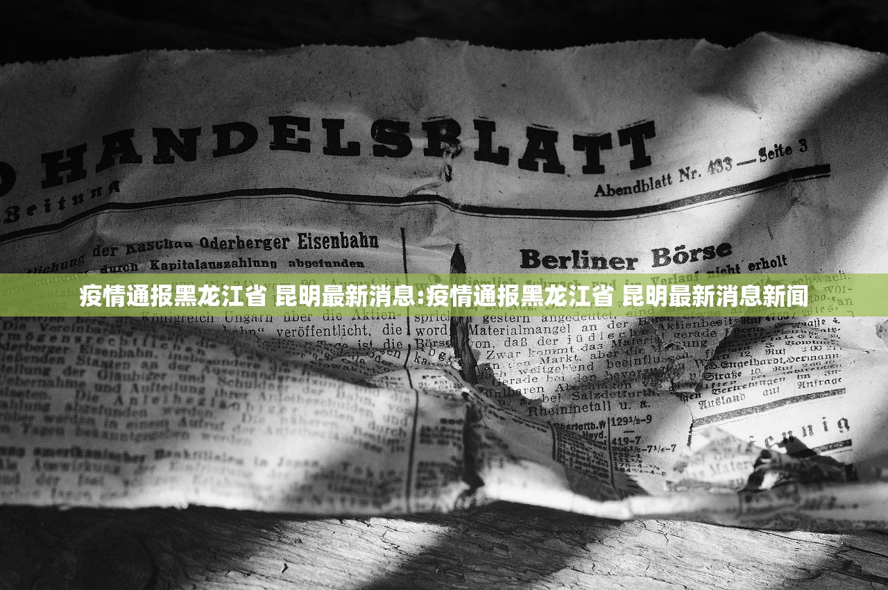 疫情通报黑龙江省 昆明最新消息:疫情通报黑龙江省 昆明最新消息新闻
