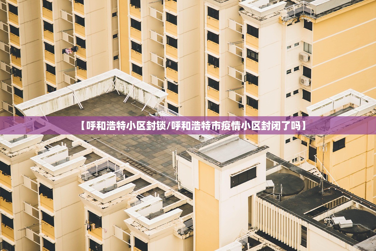 【呼和浩特小区封锁/呼和浩特市疫情小区封闭了吗】 【呼和浩特小区封锁/呼和浩特市疫情小区封闭了吗】