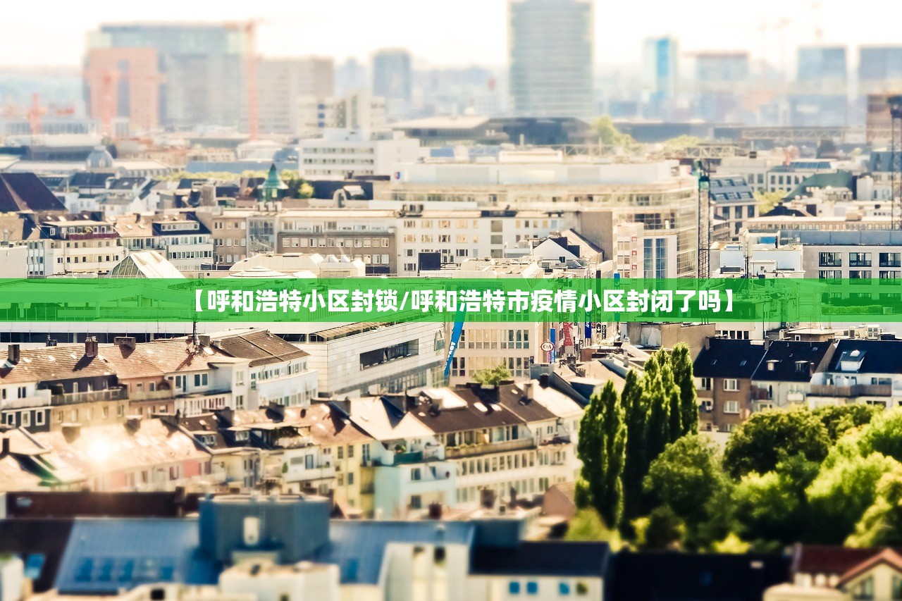 【呼和浩特小区封锁/呼和浩特市疫情小区封闭了吗】 【呼和浩特小区封锁/呼和浩特市疫情小区封闭了吗】