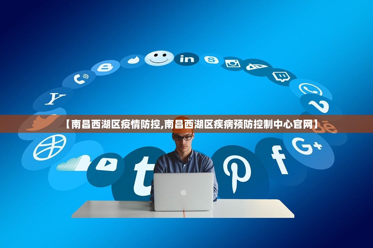 【南昌西湖区疫情防控,南昌西湖区疾病预防控制中心官网】