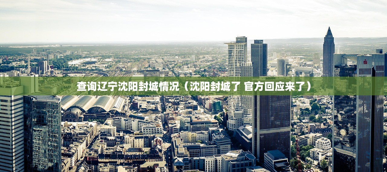 查询辽宁沈阳封城情况（沈阳封城了 官方回应来了）