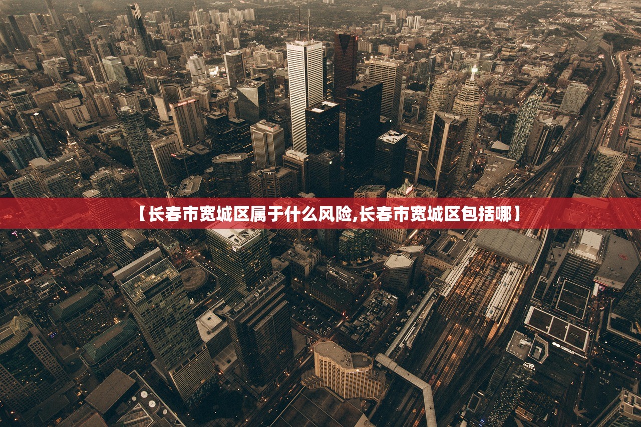 【长春市宽城区属于什么风险,长春市宽城区包括哪】