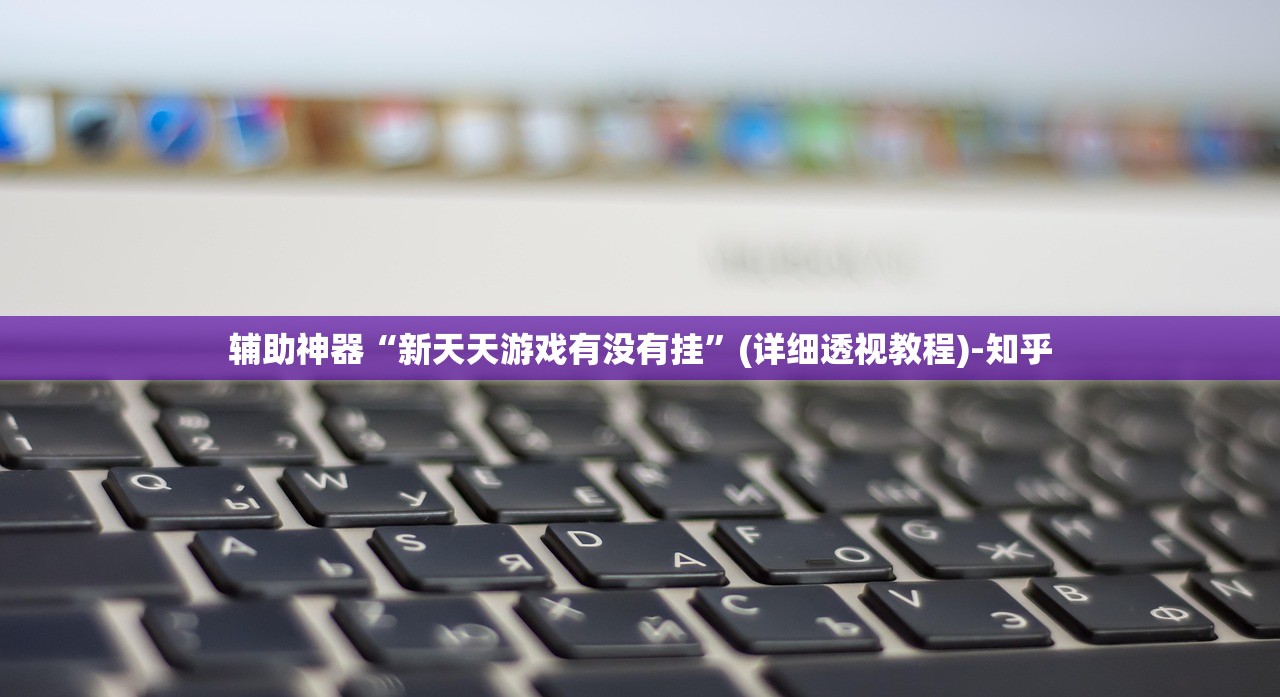 辅助神器“新天天游戏有没有挂”(详细透视教程)-知乎