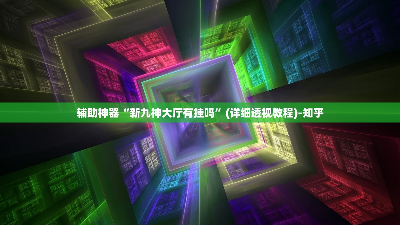 辅助神器“新九神大厅有挂吗”(详细透视教程)-知乎