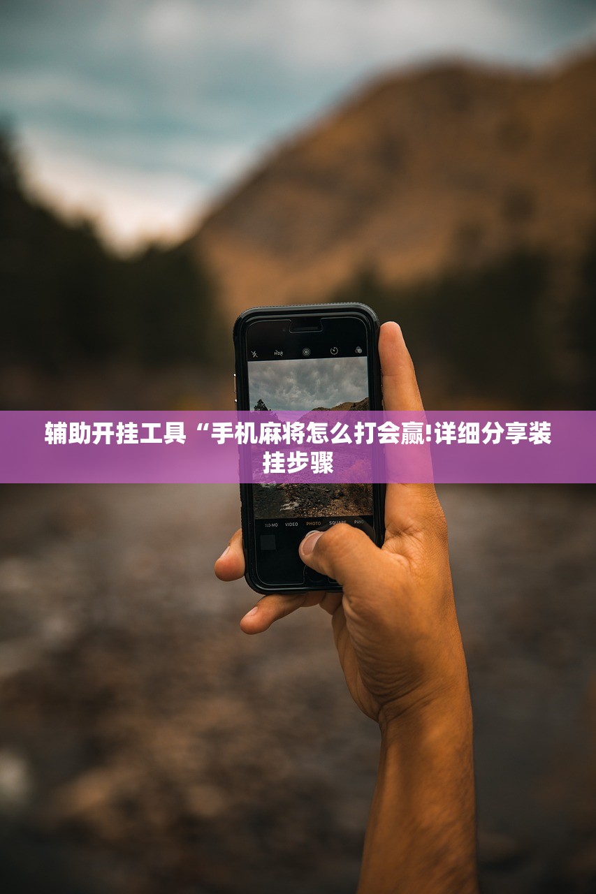 辅助开挂工具“手机麻将怎么打会赢!详细分享装挂步骤
