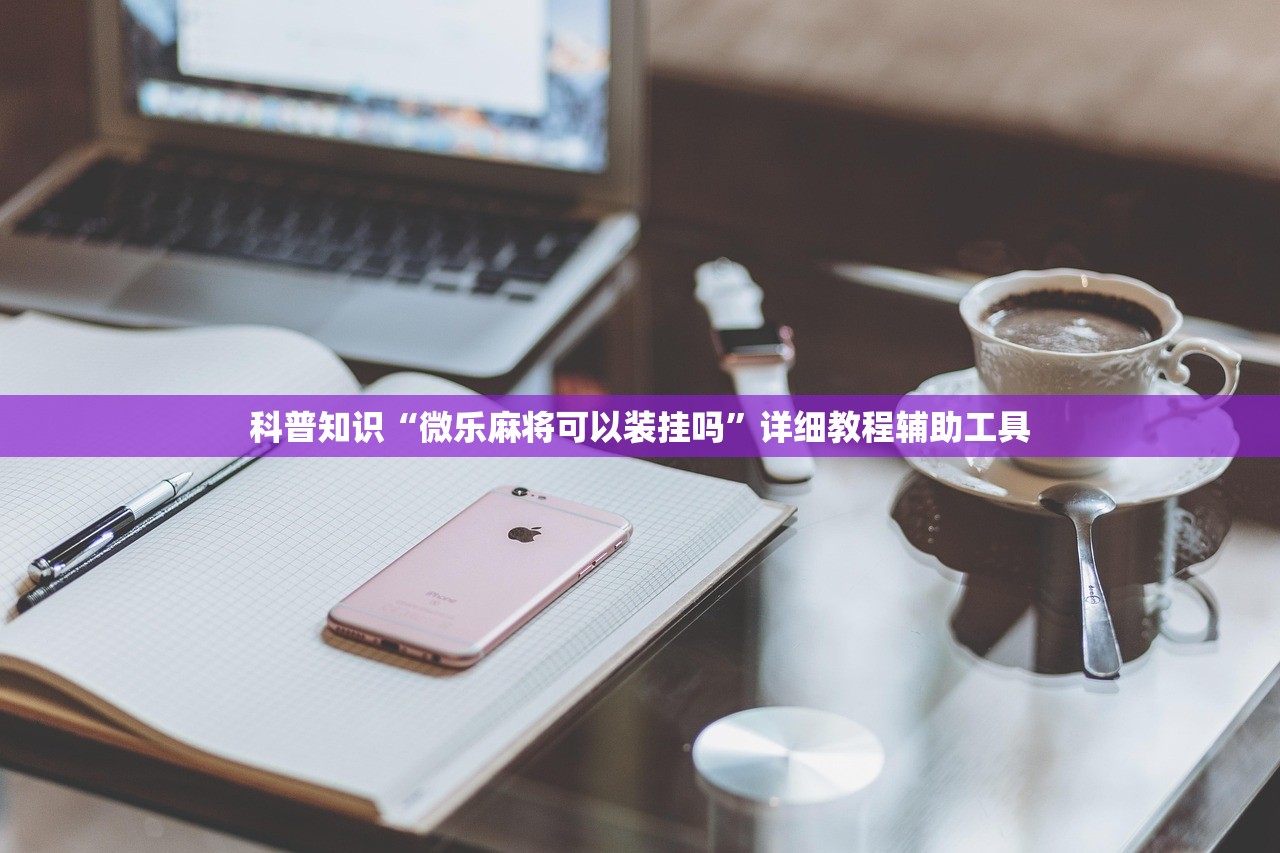 科普知识“微乐麻将可以装挂吗”详细教程辅助工具