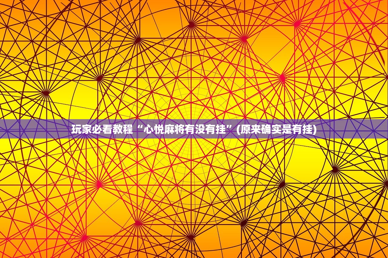 玩家必看教程“心悦麻将有没有挂”(原来确实是有挂)