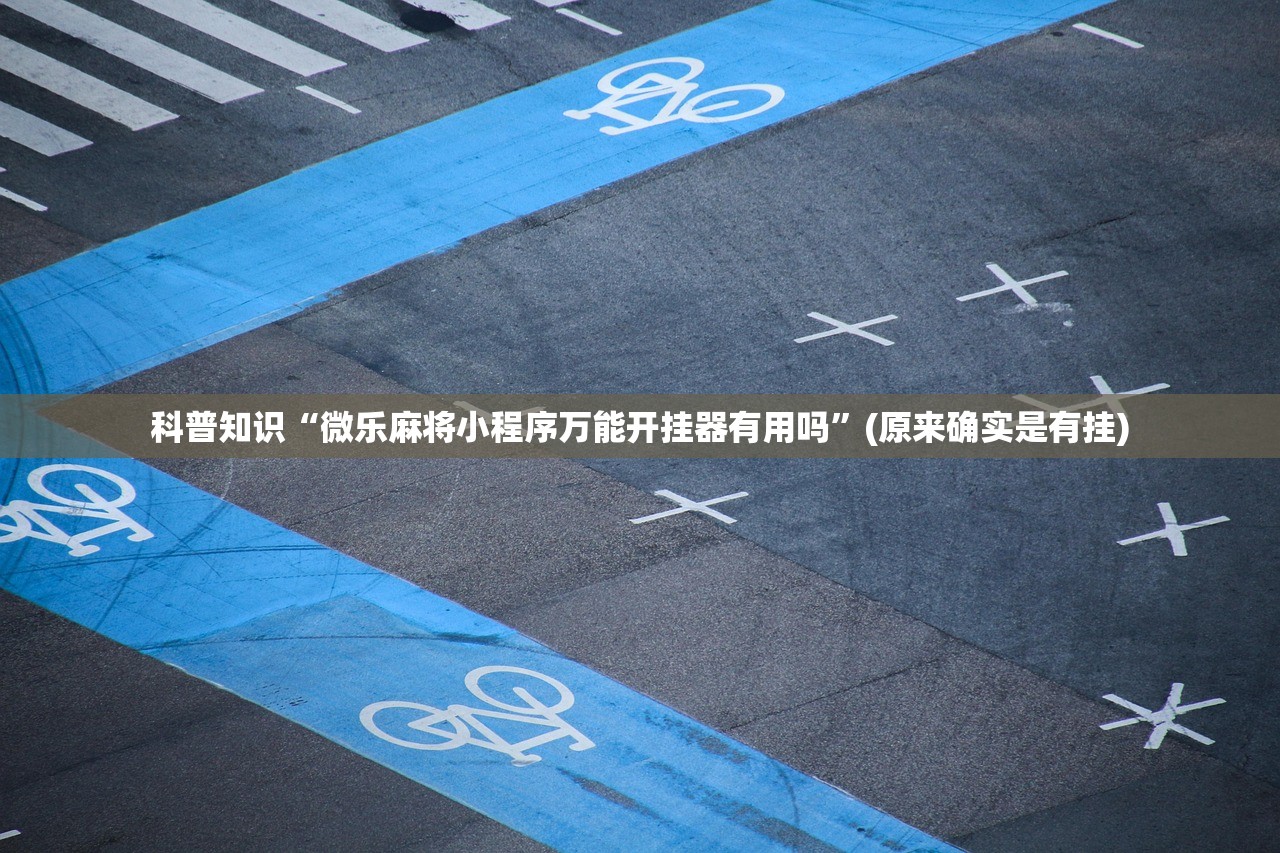 科普知识“微乐麻将小程序万能开挂器有用吗”(原来确实是有挂)
