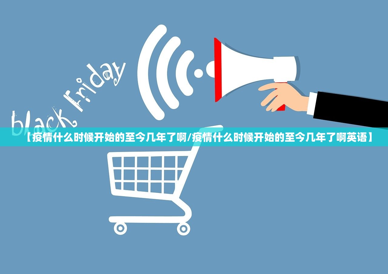 【疫情什么时候开始的至今几年了啊/疫情什么时候开始的至今几年了啊英语】