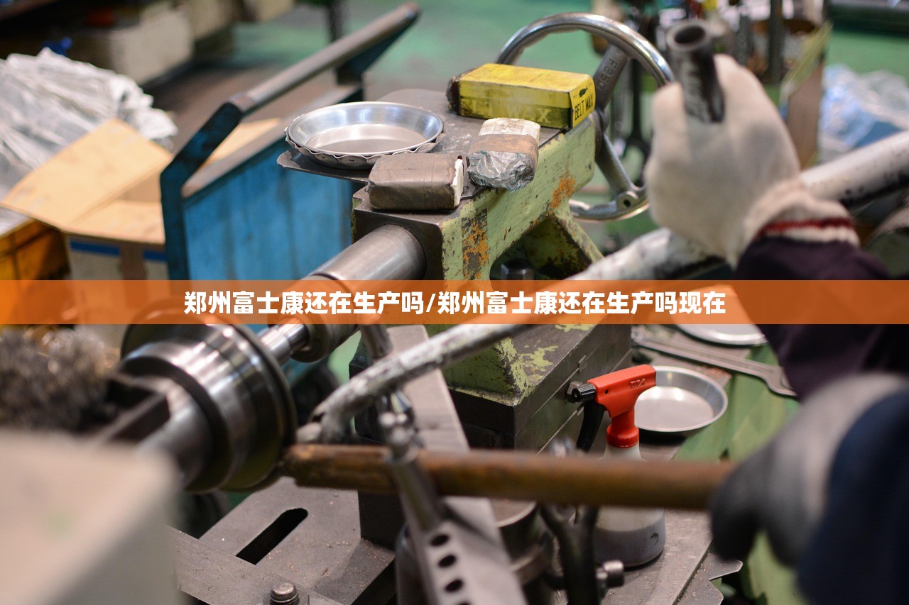 郑州富士康还在生产吗/郑州富士康还在生产吗现在