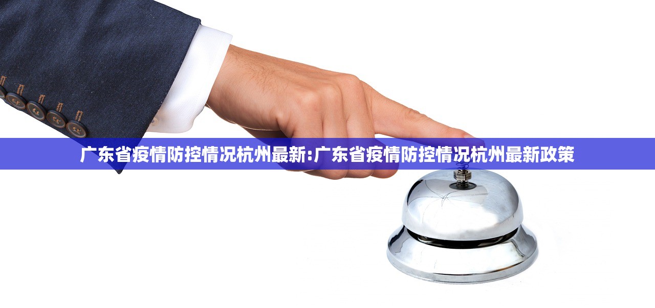 广东省疫情防控情况杭州最新:广东省疫情防控情况杭州最新政策