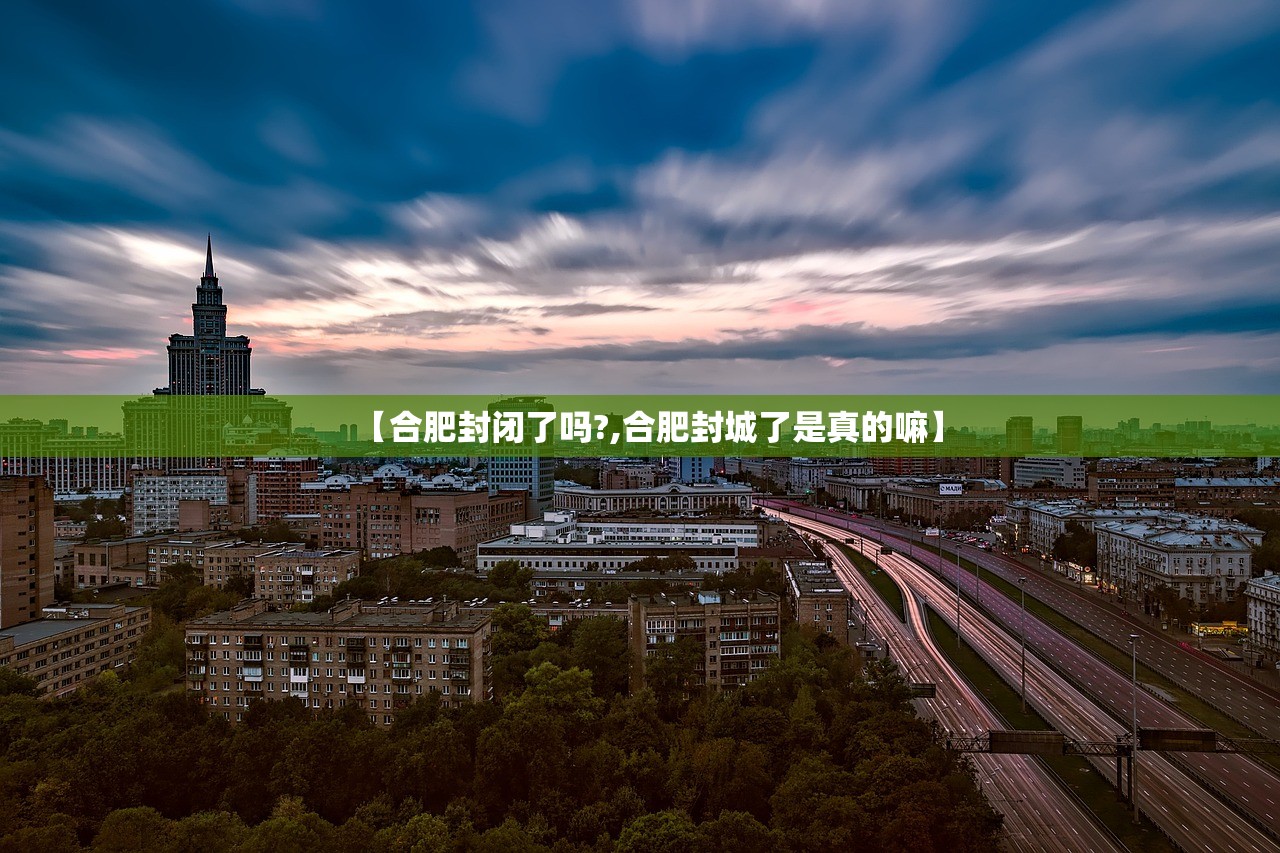 【合肥封闭了吗?,合肥封城了是真的嘛】