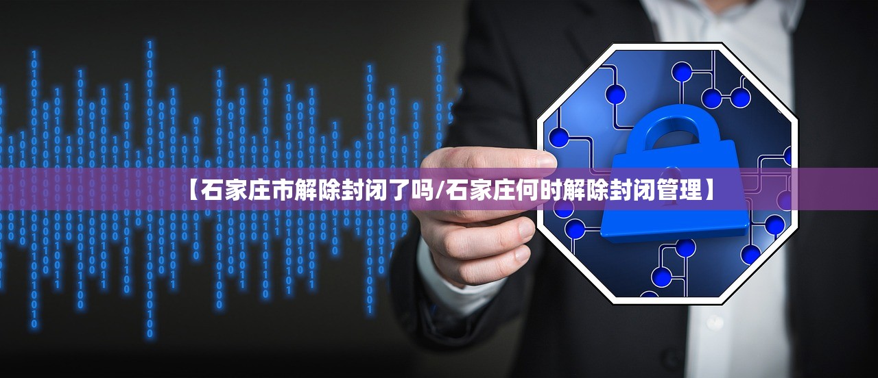 【石家庄市解除封闭了吗/石家庄何时解除封闭管理】