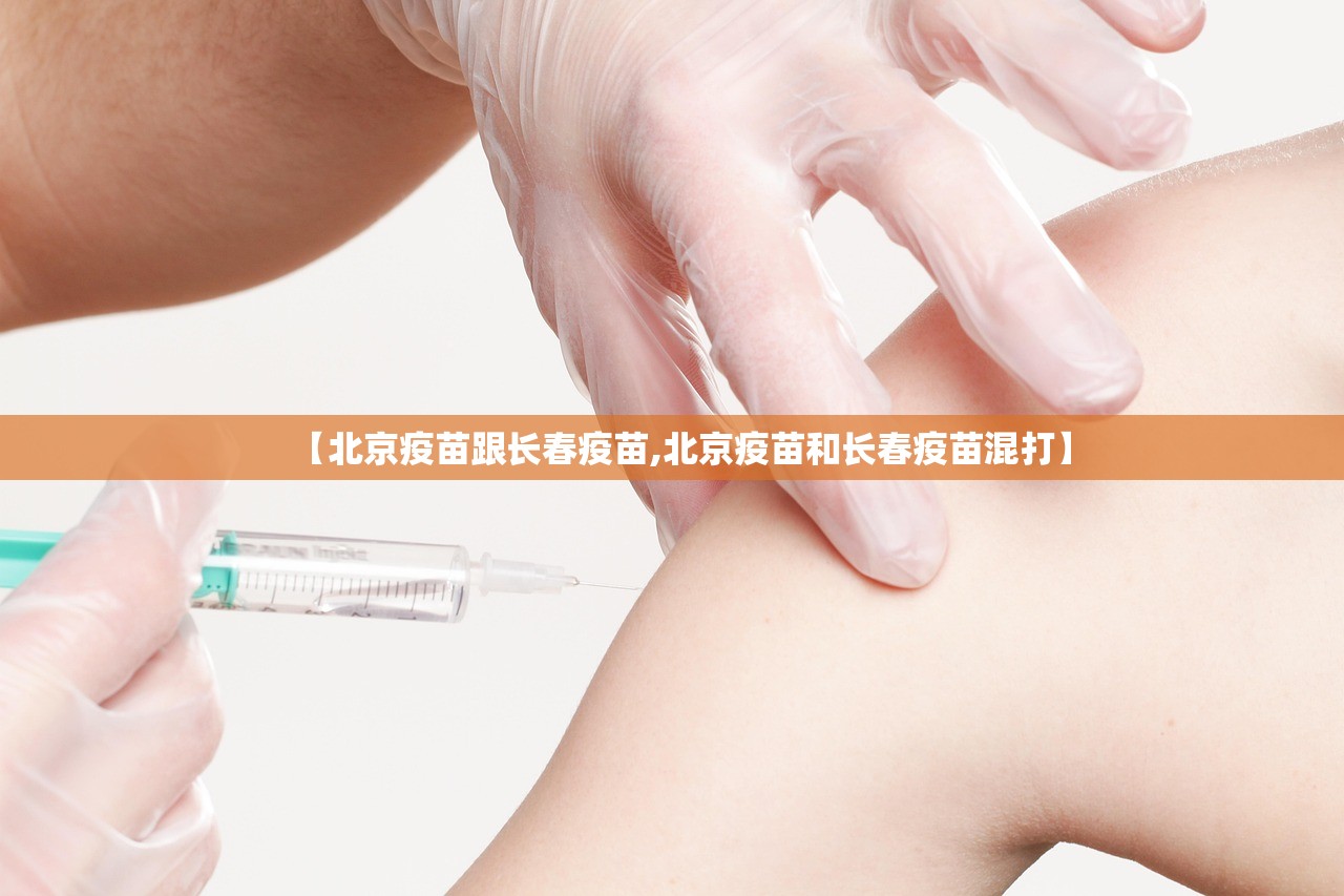【北京疫苗跟长春疫苗,北京疫苗和长春疫苗混打】