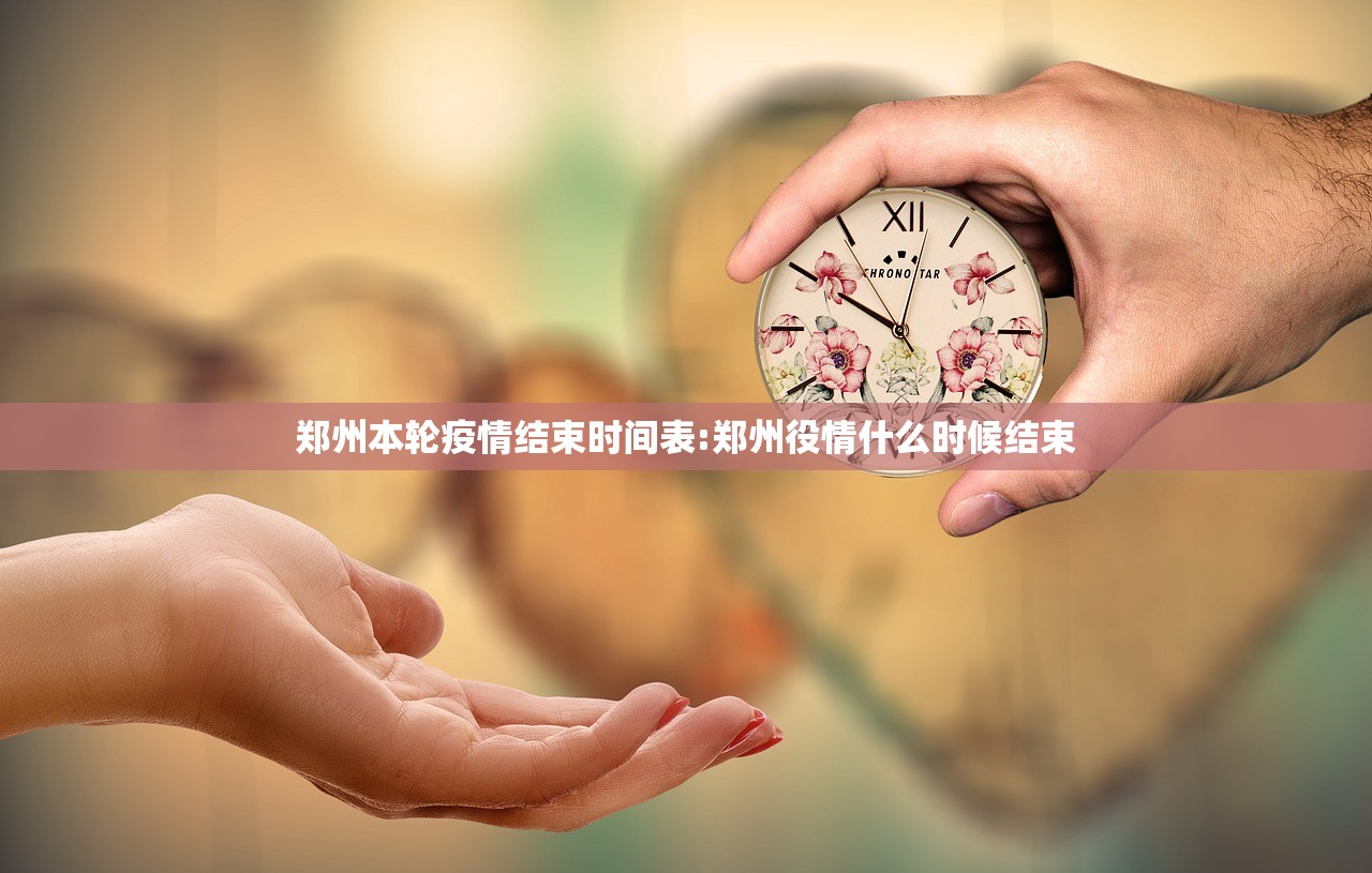 郑州本轮疫情结束时间表:郑州役情什么时候结束