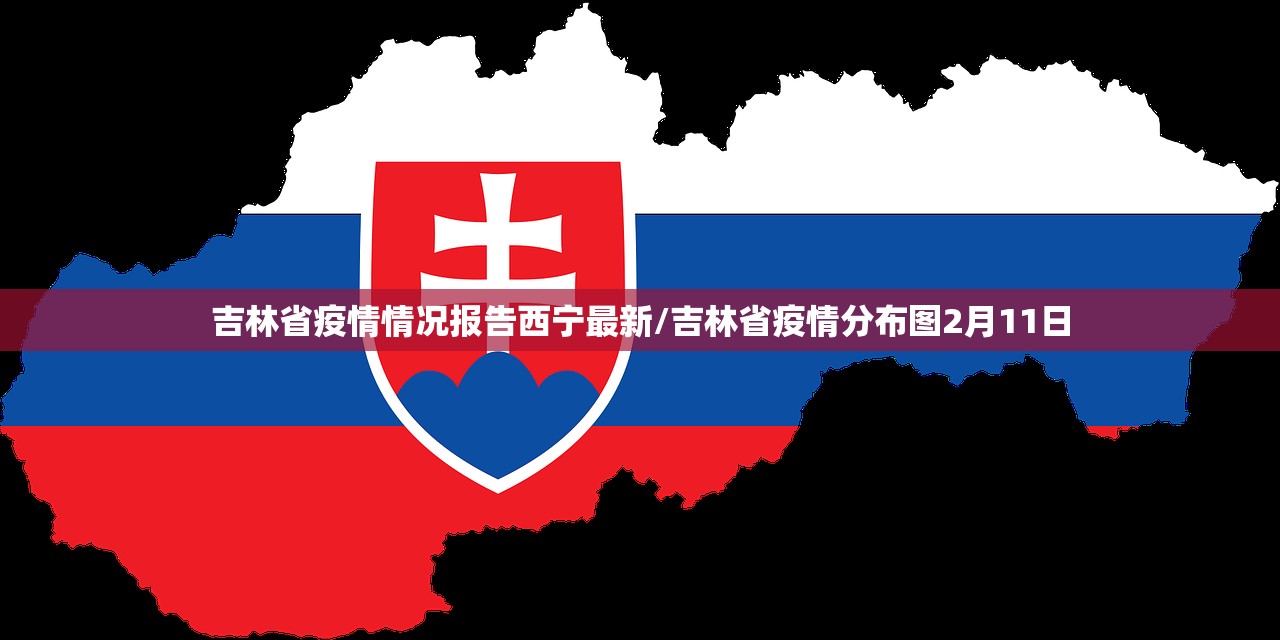 吉林省疫情情况报告西宁最新/吉林省疫情分布图2月11日
