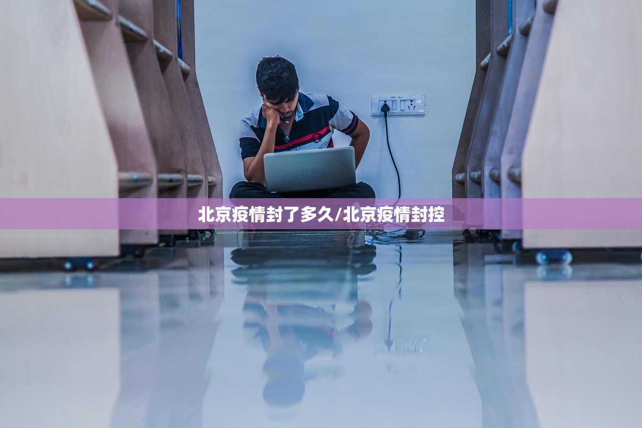北京疫情封了多久/北京疫情封控