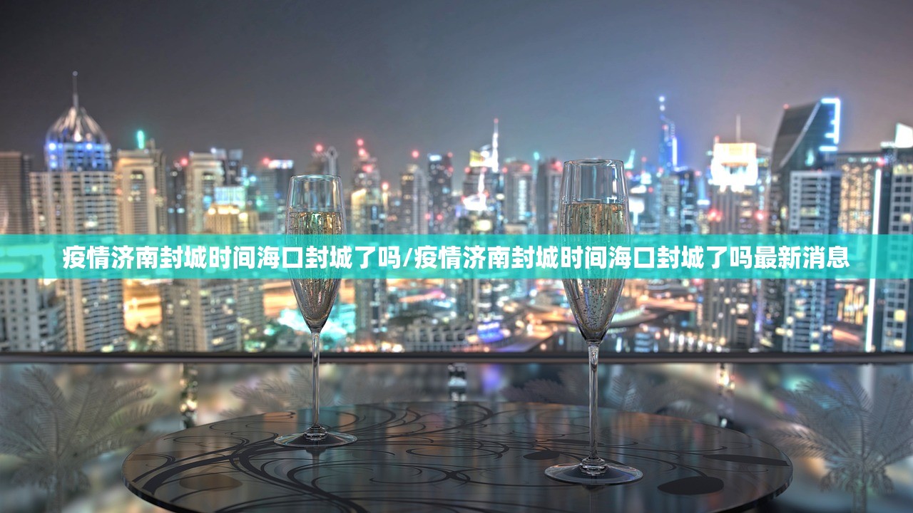 疫情济南封城时间海口封城了吗/疫情济南封城时间海口封城了吗最新消息
