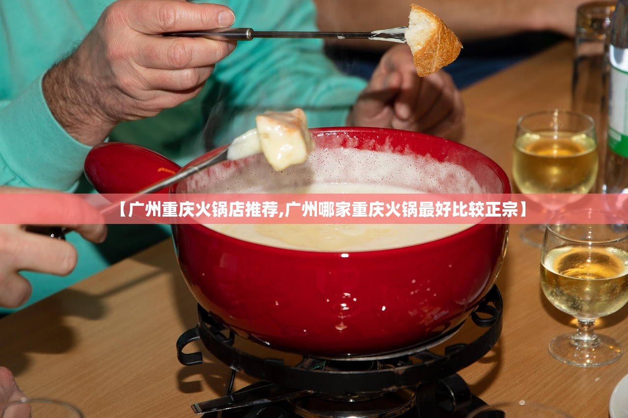 【广州重庆火锅店推荐,广州哪家重庆火锅最好比较正宗】