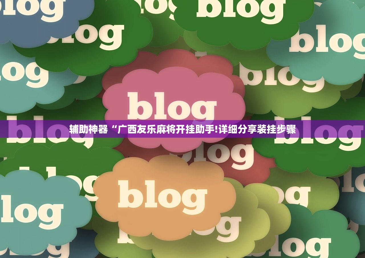 辅助神器“广西友乐麻将开挂助手!详细分享装挂步骤 辅助神器“广西友乐麻将开挂助手!详细分享装挂步骤