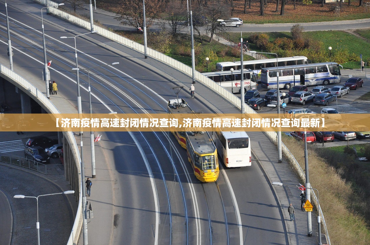 【济南疫情高速封闭情况查询,济南疫情高速封闭情况查询最新】 【济南疫情高速封闭情况查询,济南疫情高速封闭情况查询最新】