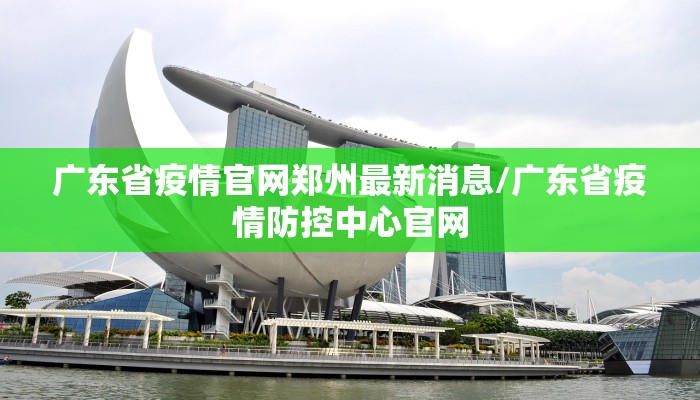 广东省疫情官网郑州最新消息/广东省疫情防控中心官网