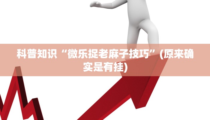 科普知识“微乐捉老麻子技巧”(原来确实是有挂)